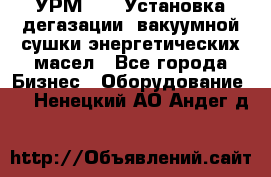УРМ-2500 Установка дегазации, вакуумной сушки энергетических масел - Все города Бизнес » Оборудование   . Ненецкий АО,Андег д.